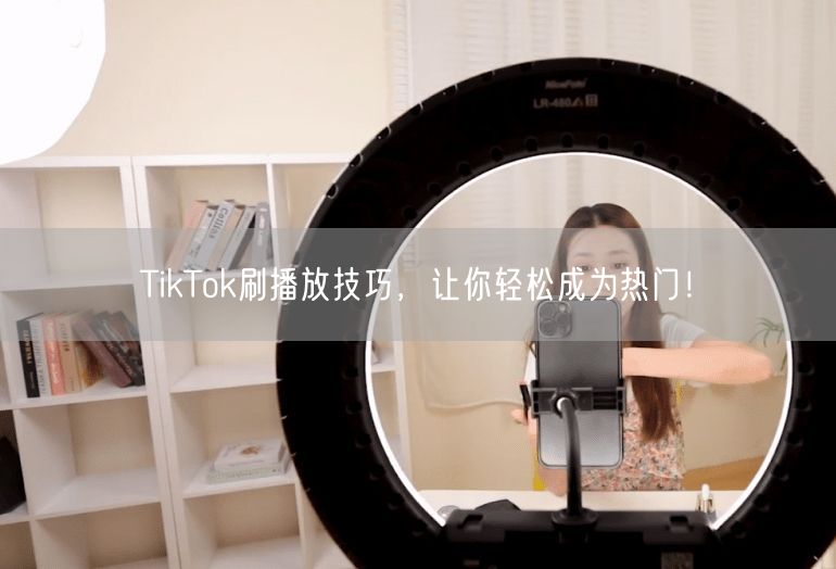 TikTok刷播放技巧，让你轻松成为热门！