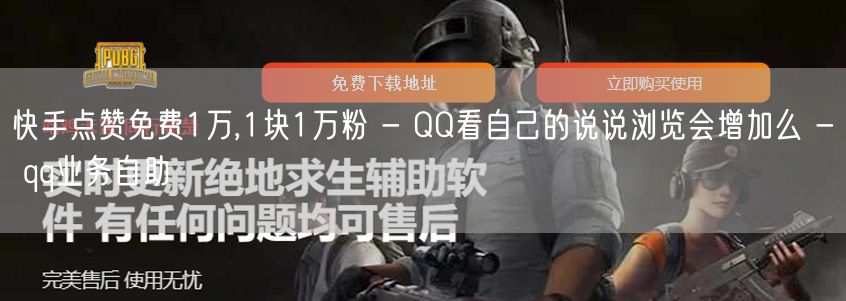 快手点赞免费1万,1块1万粉 - QQ看自己的说说浏览会增加么 - qq业务自助