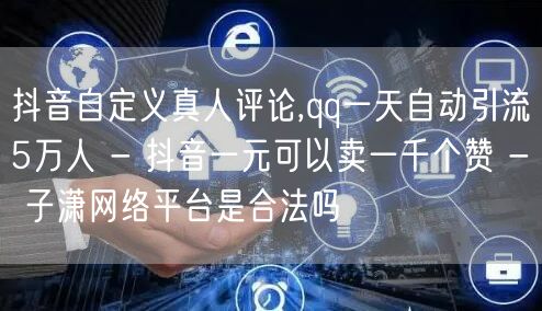 抖音自定义真人评论,qq一天自动引流5万人 - 抖音一元可以卖一千个赞 - 子潇