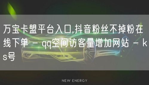 万宝卡盟平台入口,抖音粉丝不掉粉在线下单 - qq空间访客量增加网站 - ks号