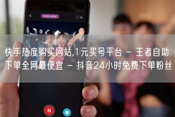 快手热度购买网站,1元买号平台 - 王者自助下单全网最便宜 - 抖音24小时免费