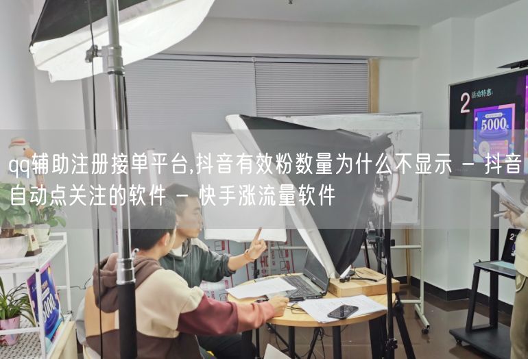 qq辅助注册接单平台,抖音有效粉数量为什么不显示 - 抖音自动点关注的软件 - 